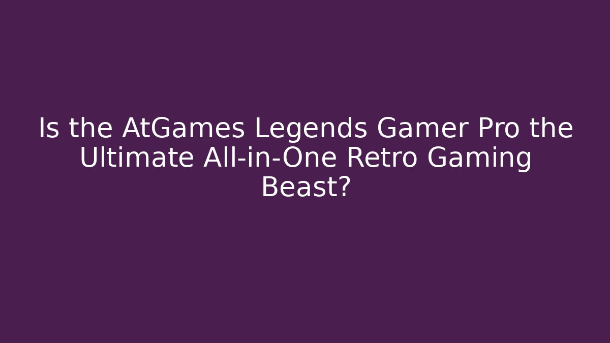Is the AtGames Legends Gamer Pro the Ultimate All-in-One Retro Gaming Beast? - Vintage E-Juice