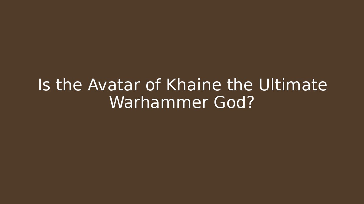 Is the Avatar of Khaine the Ultimate Warhammer God?