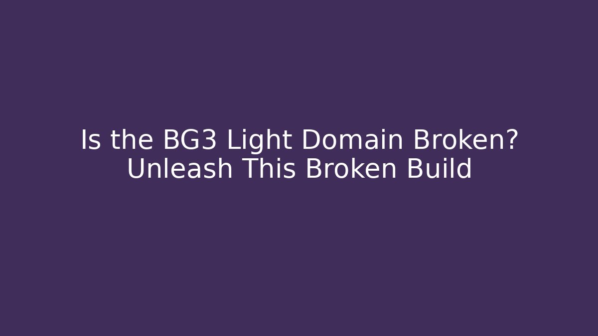 Is the BG3 Light Domain Broken? Unleash This Broken Build