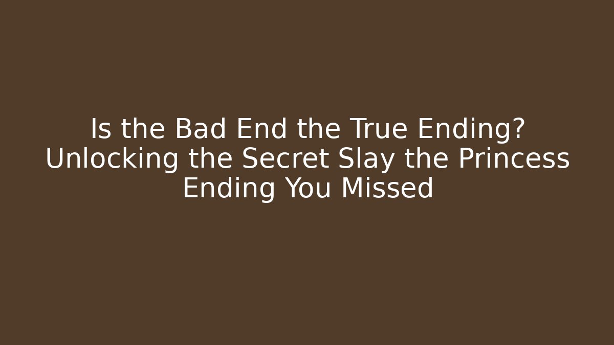 Is the Bad End the True Ending? Unlocking the Secret Slay the Princess Ending You Missed