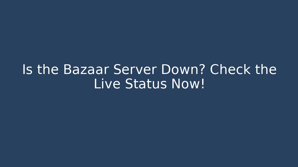 Is the Bazaar Server Down? Check the Live Status Now! - Vintage E-Juice