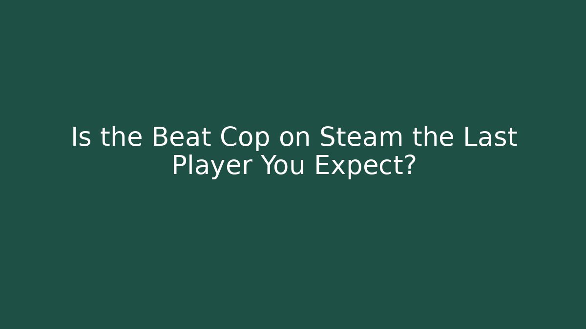 Is the Beat Cop on Steam the Last Player You Expect?
