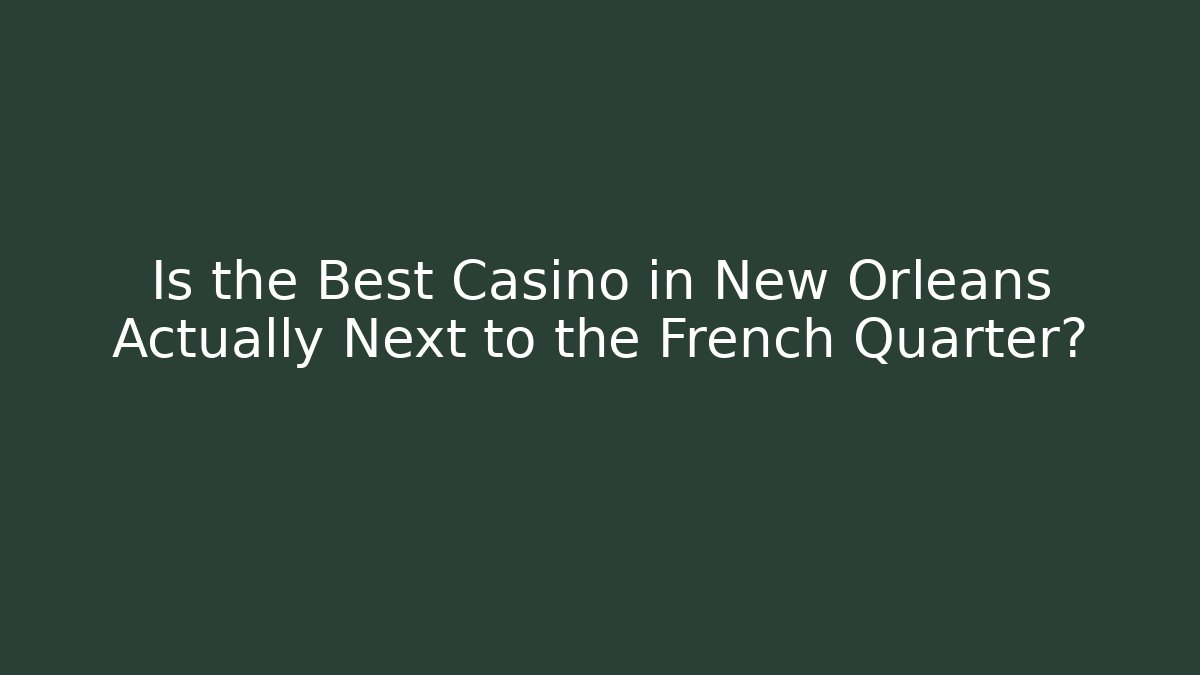 Is the Best Casino in New Orleans Actually Next to the French Quarter?