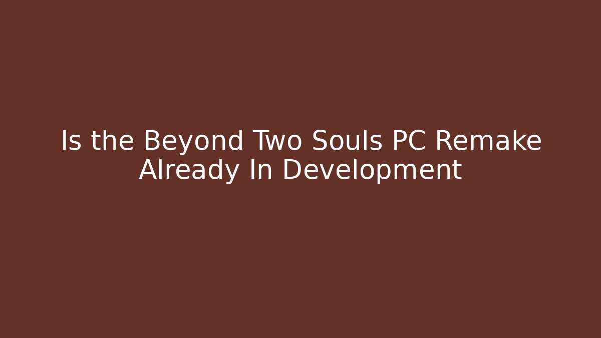 Is the Beyond Two Souls PC Remake Already In Development - Vintage E-Juice