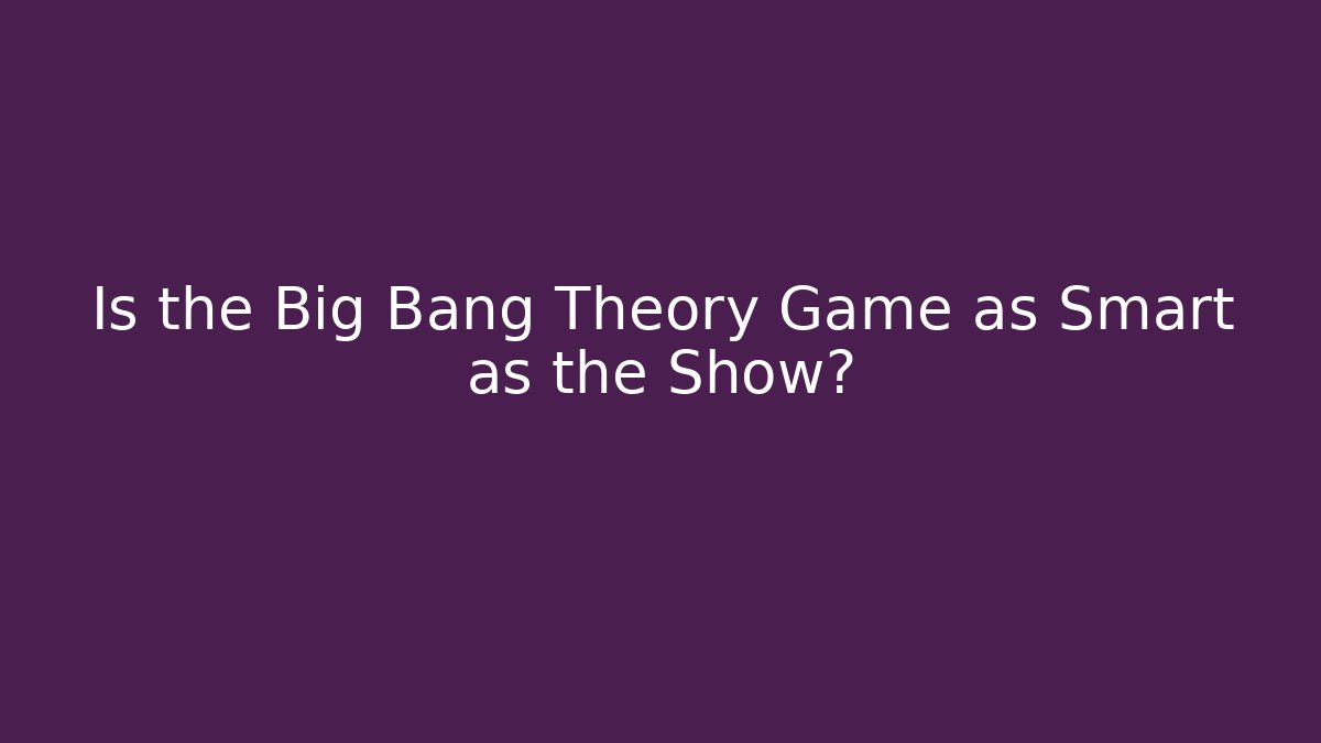 Is the Big Bang Theory Game as Smart as the Show?