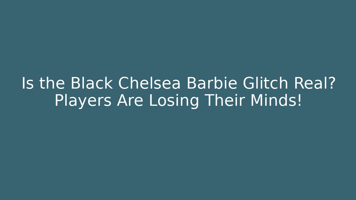 Is the Black Chelsea Barbie Glitch Real? Players Are Losing Their Minds!