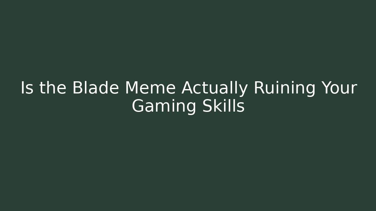 Is the Blade Meme Actually Ruining Your Gaming Skills