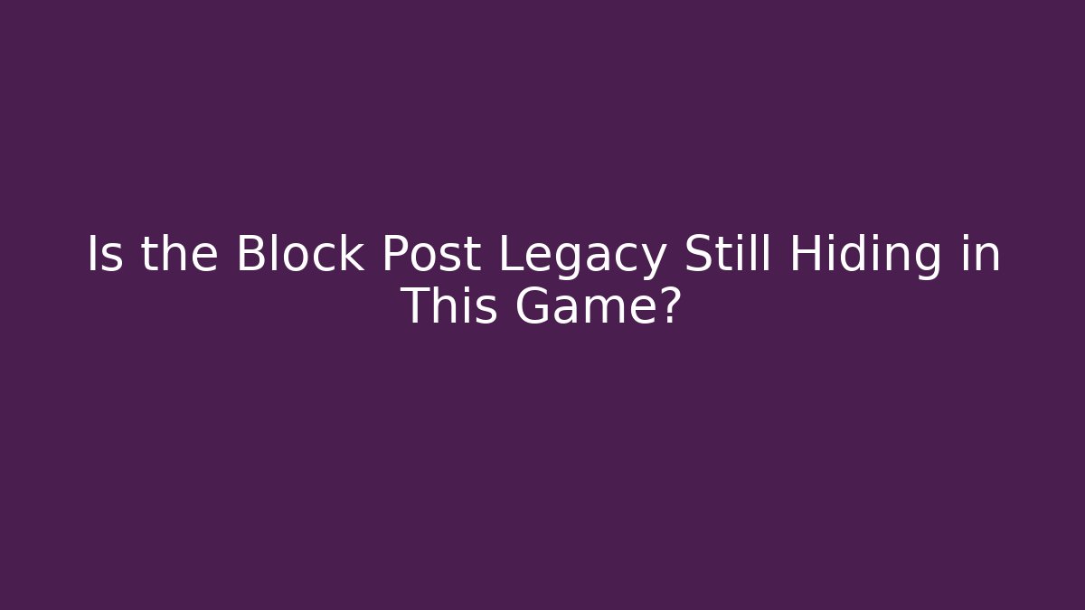 Is the Block Post Legacy Still Hiding in This Game?