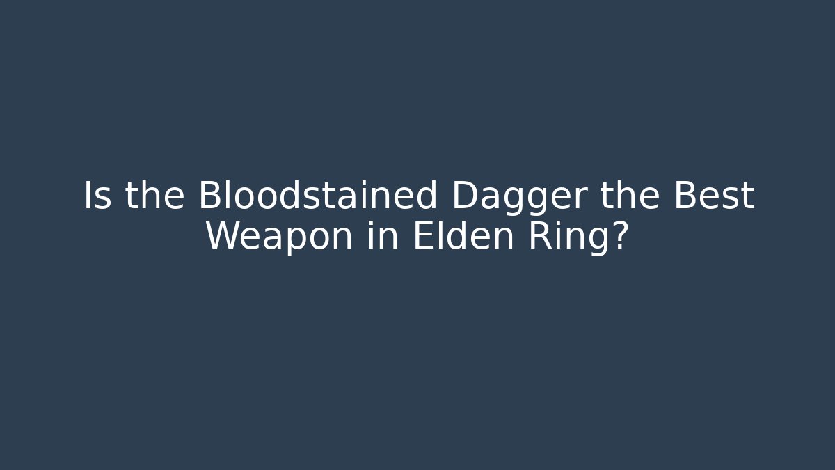 Is the Bloodstained Dagger the Best Weapon in Elden Ring?