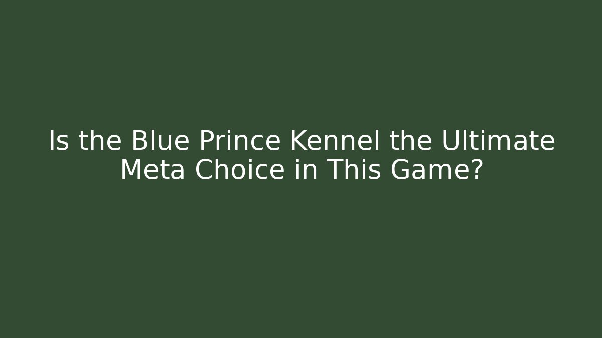 Is the Blue Prince Kennel the Ultimate Meta Choice in This Game?