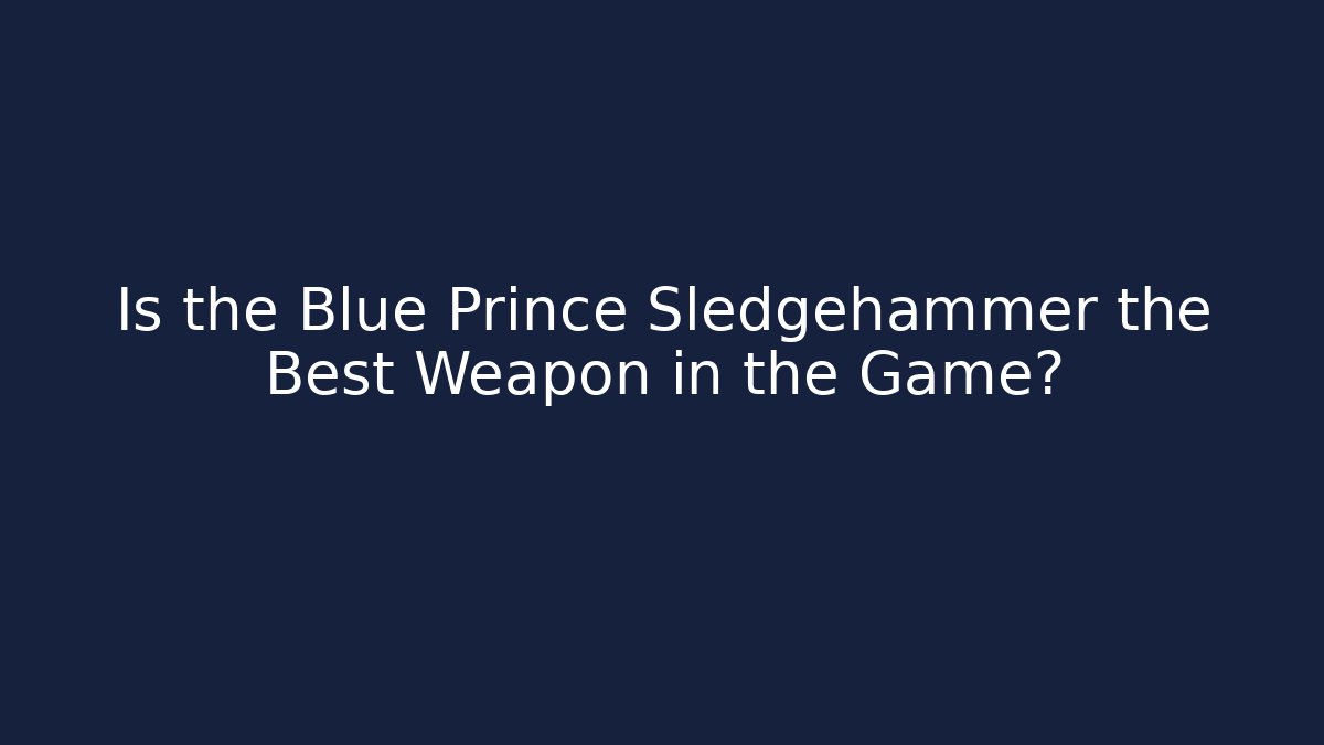 Is the Blue Prince Sledgehammer the Best Weapon in the Game?