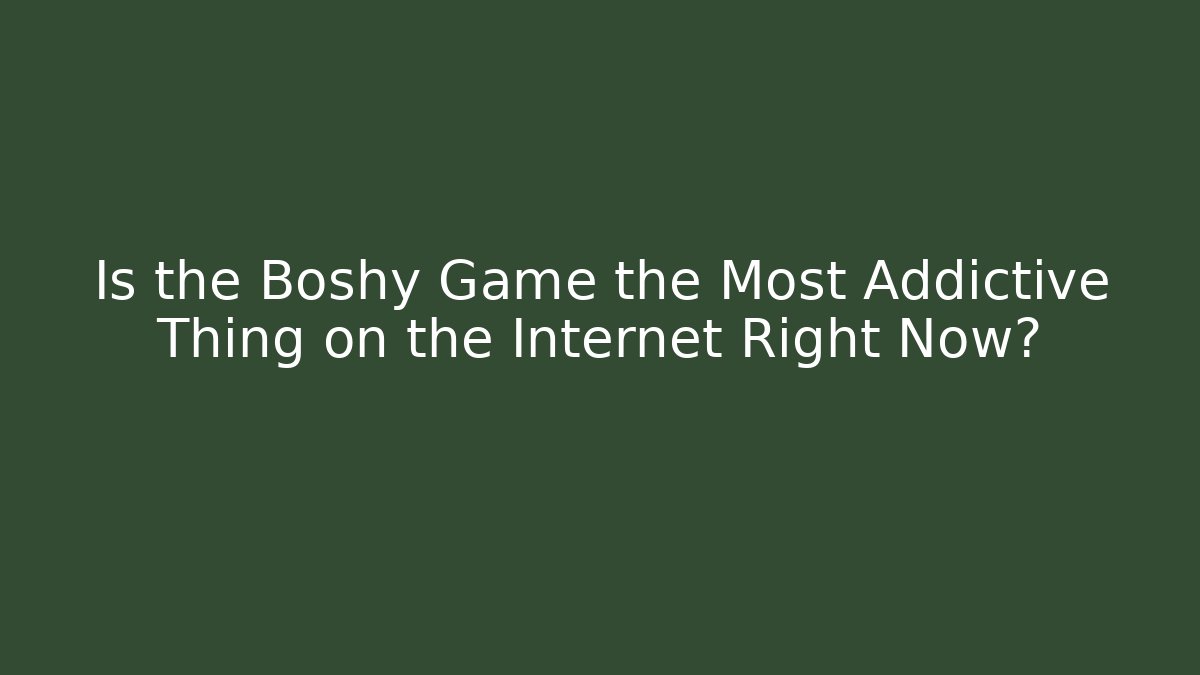 Is the Boshy Game the Most Addictive Thing on the Internet Right Now?