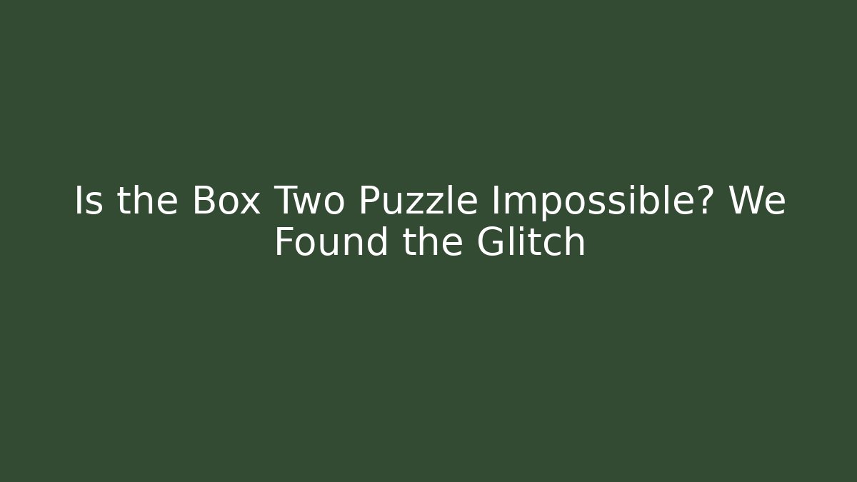 Is the Box Two Puzzle Impossible? We Found the Glitch