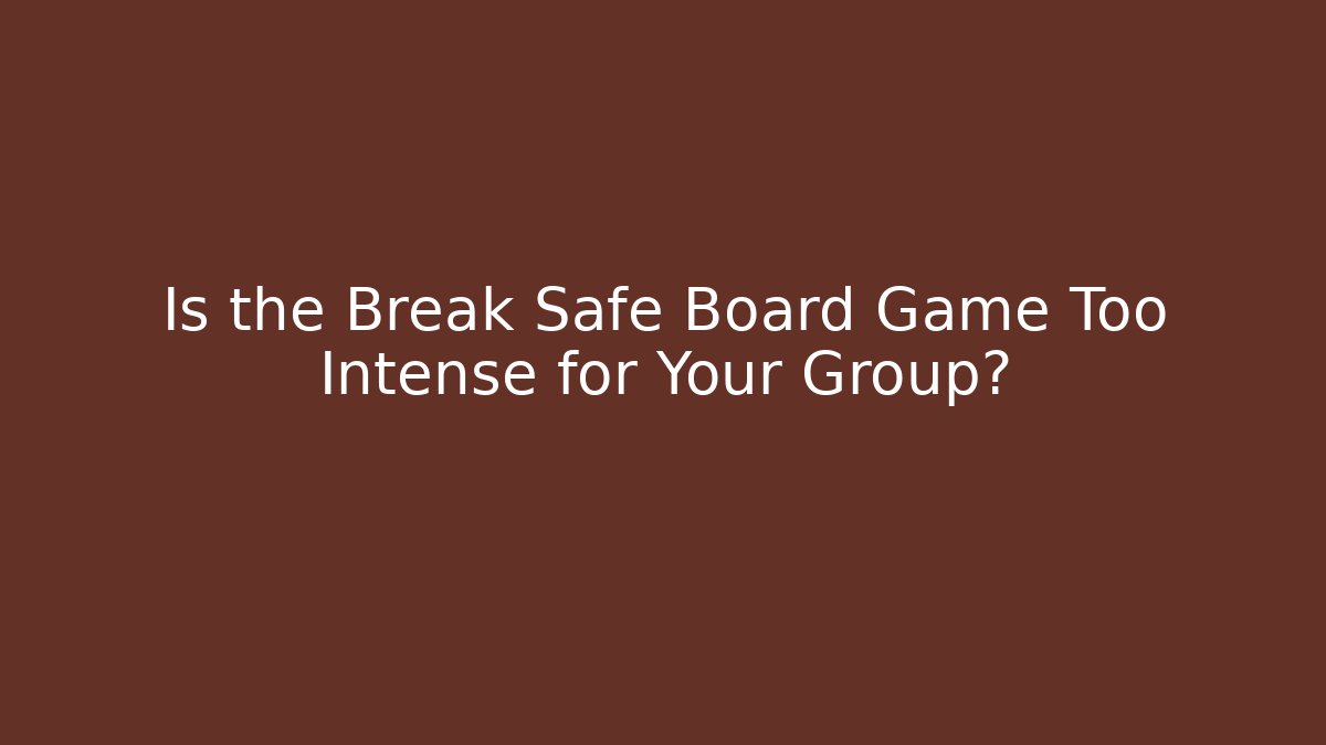 Is the Break Safe Board Game Too Intense for Your Group?