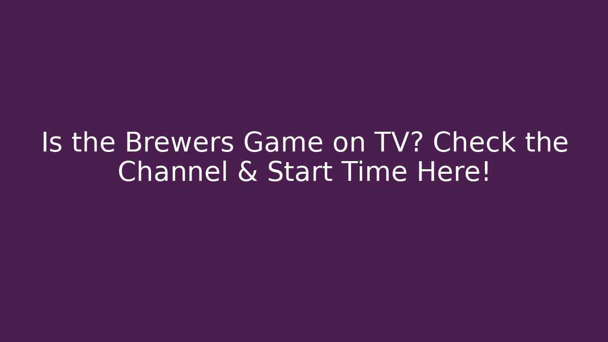 Is the Brewers Game on TV? Check the Channel & Start Time Here!