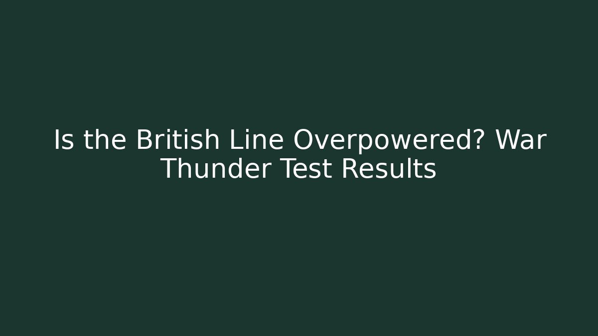 Is the British Line Overpowered? War Thunder Test Results