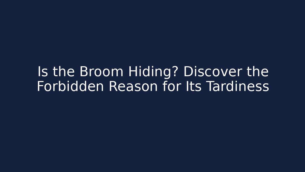 Is the Broom Hiding? Discover the Forbidden Reason for Its Tardiness