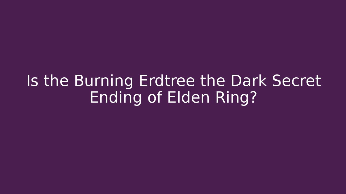 Is the Burning Erdtree the Dark Secret Ending of Elden Ring? - Vintage E-Juice