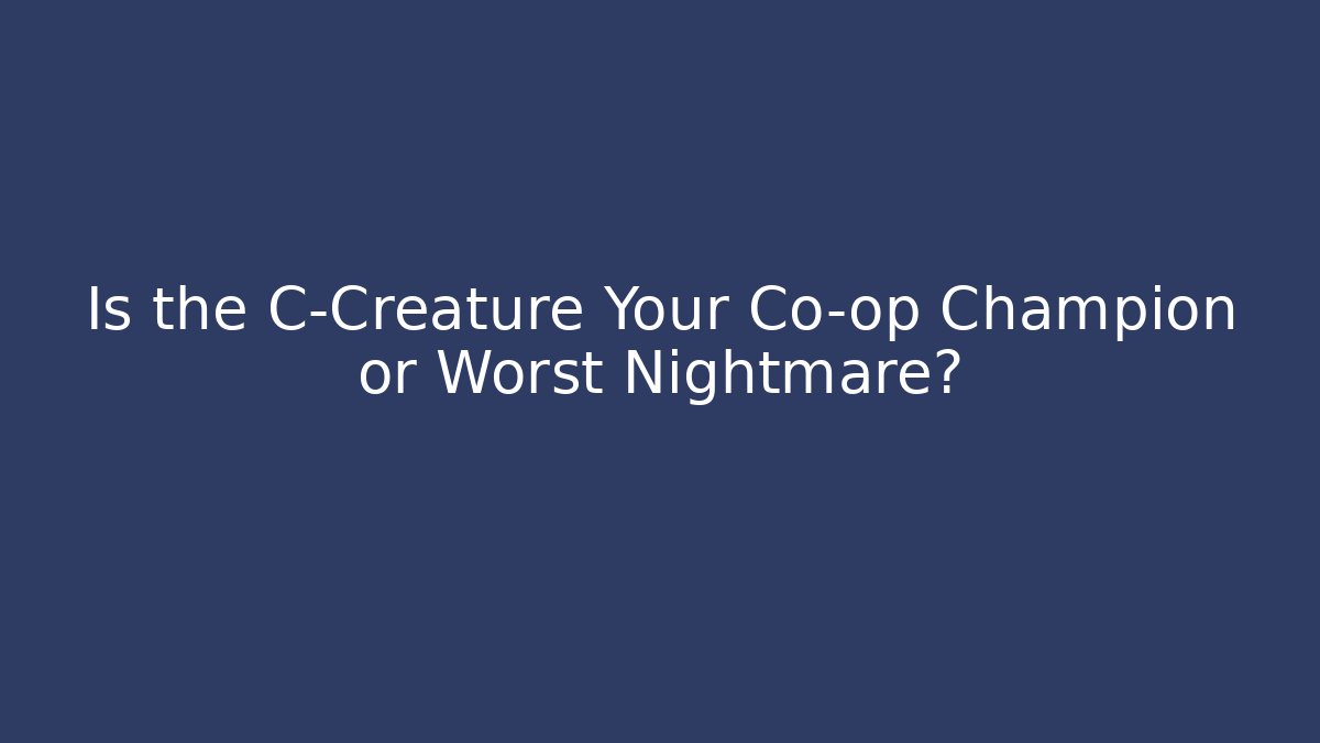 Is the C-Creature Your Co-op Champion or Worst Nightmare?