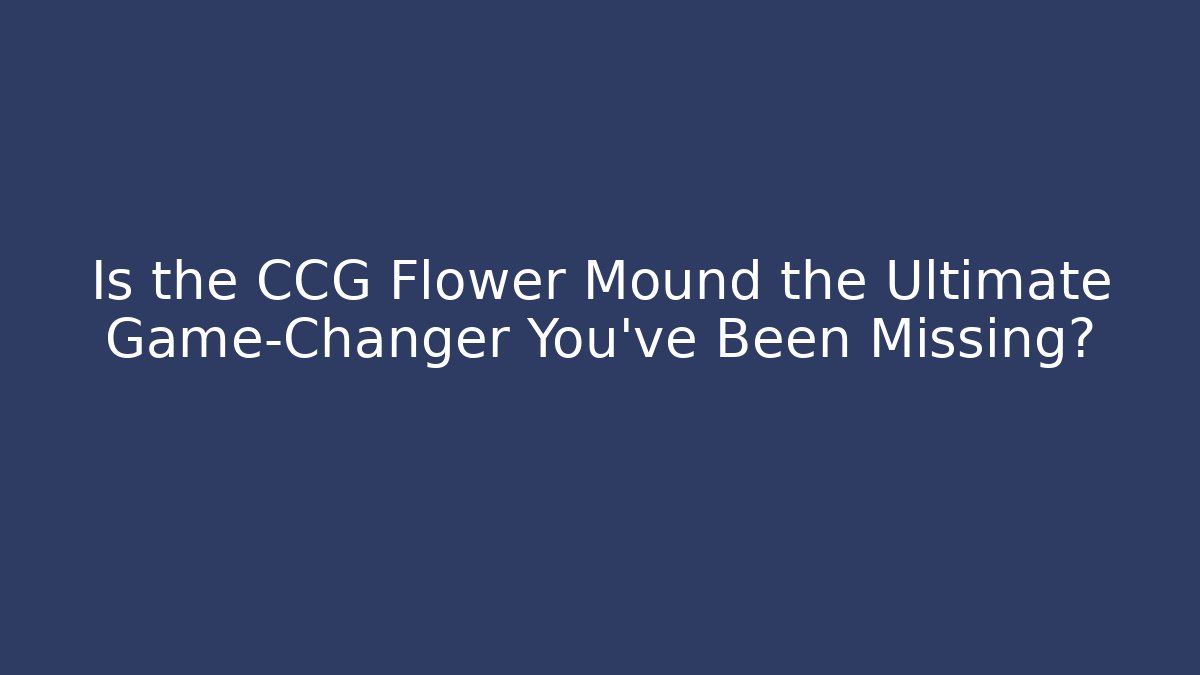 Is the CCG Flower Mound the Ultimate Game-Changer You've Been Missing?