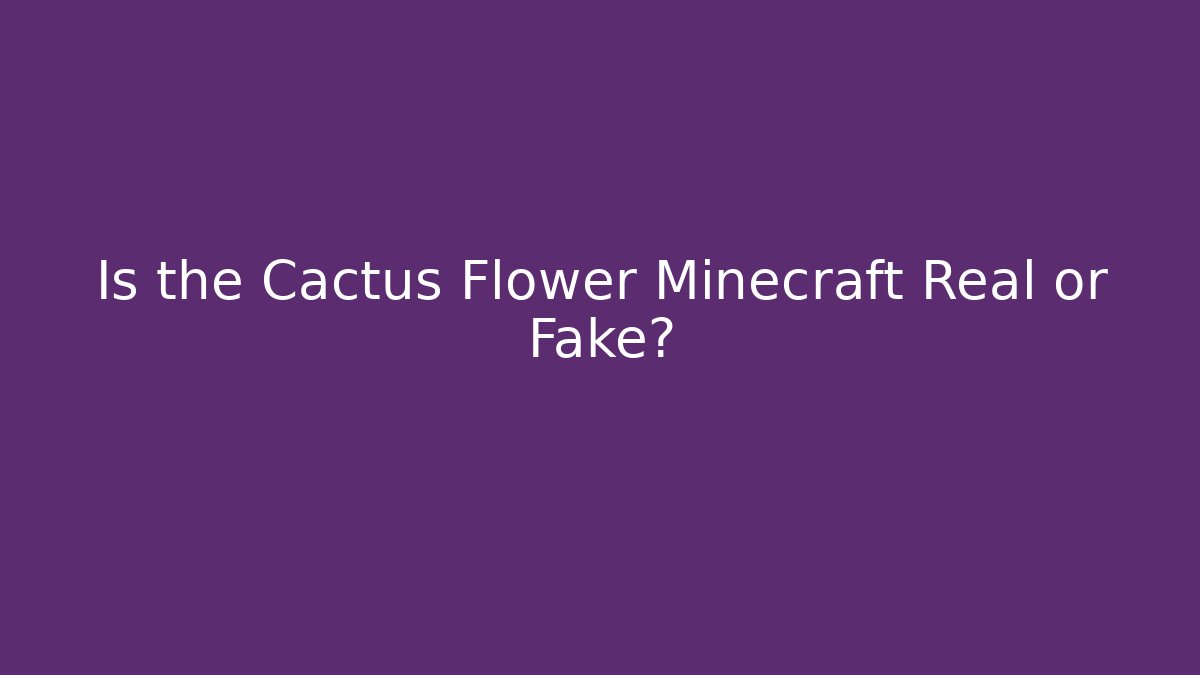 Is the Cactus Flower Minecraft Real or Fake?