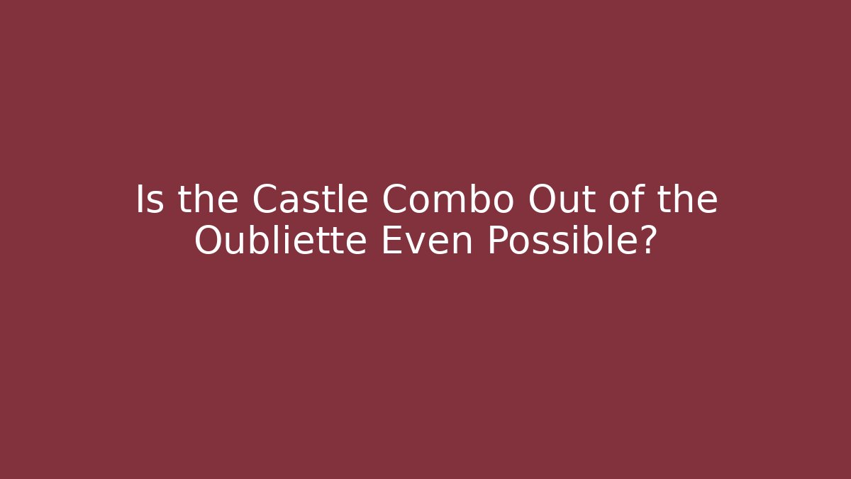 Is the Castle Combo Out of the Oubliette Even Possible?