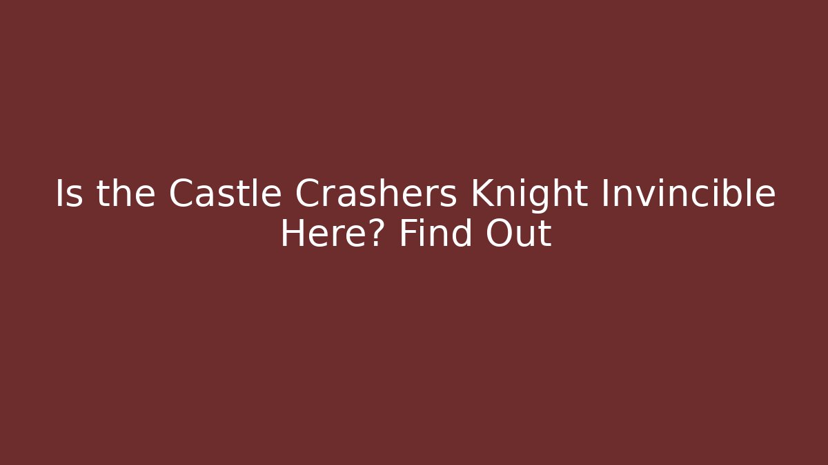 Is the Castle Crashers Knight Invincible Here? Find Out
