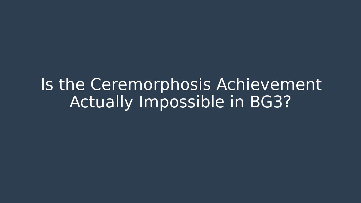 Is the Ceremorphosis Achievement Actually Impossible in BG3?