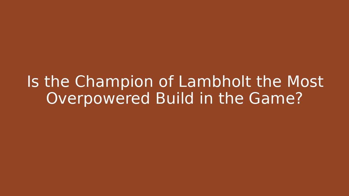 Is the Champion of Lambholt the Most Overpowered Build in the Game?