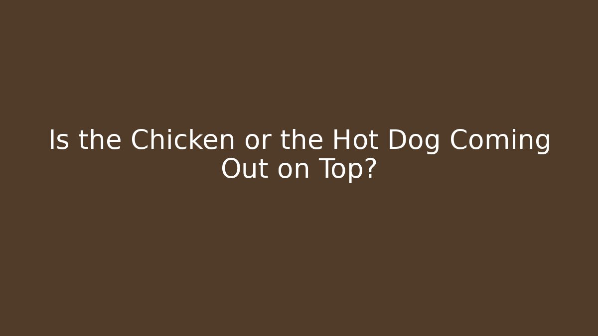 Is the Chicken or the Hot Dog Coming Out on Top?