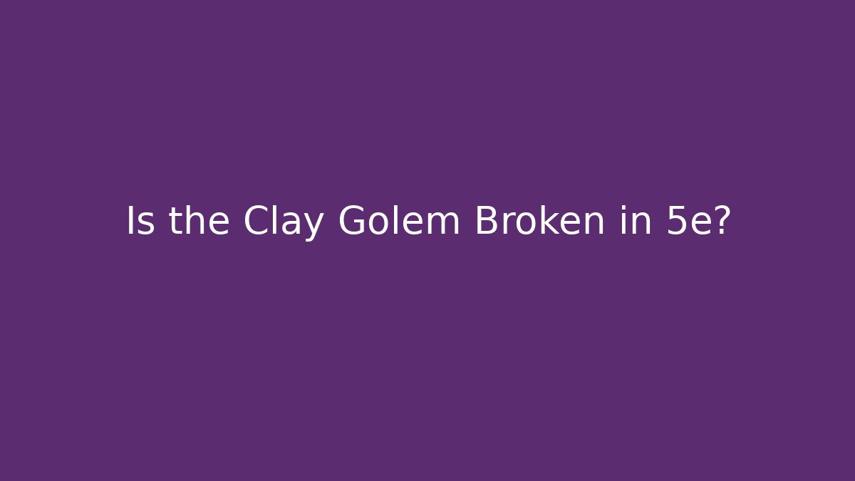 Is the Clay Golem Broken in 5e?