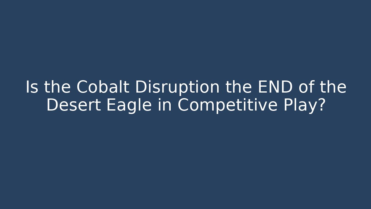 Is the Cobalt Disruption the END of the Desert Eagle in Competitive Play?