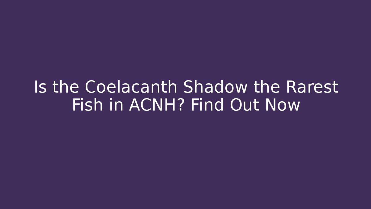 Is the Coelacanth Shadow the Rarest Fish in ACNH? Find Out Now