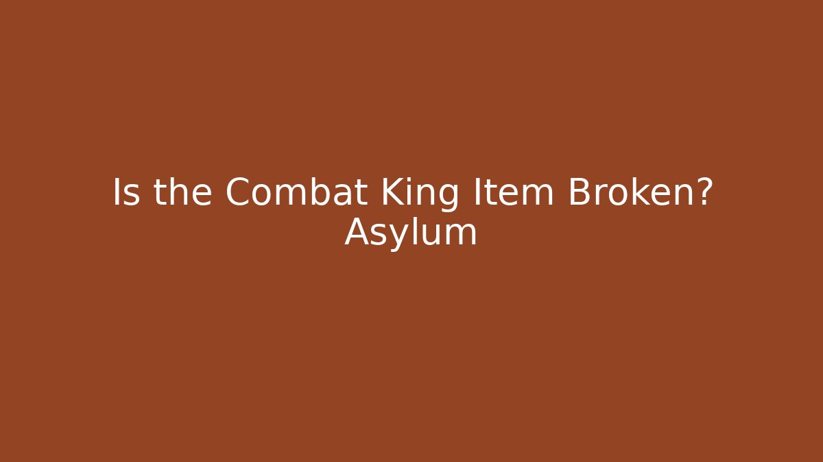 Is the Combat King Item Broken? Asylum