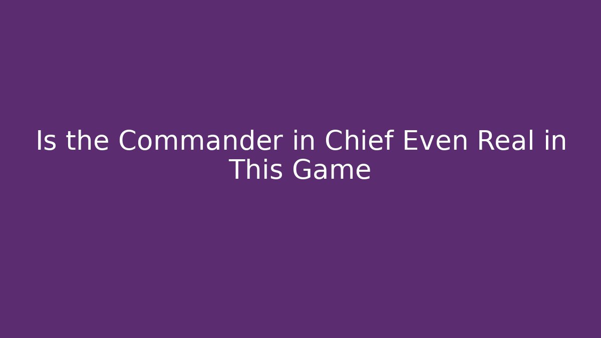 Is the Commander in Chief Even Real in This Game
