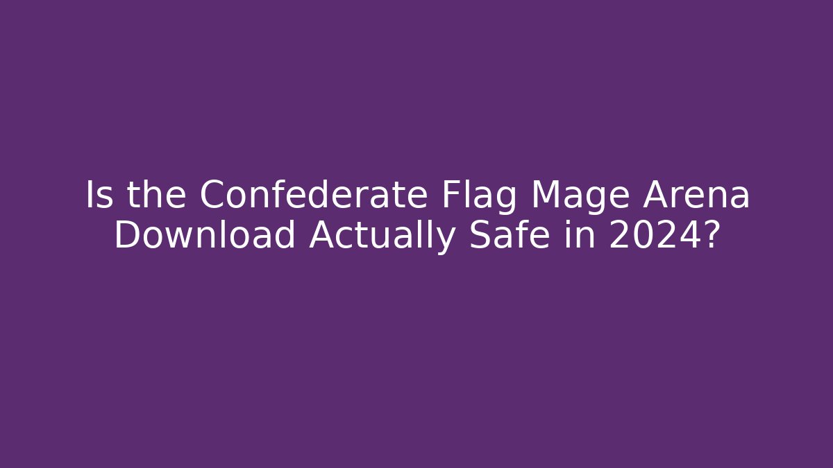 Is the Confederate Flag Mage Arena Download Actually Safe in 2024?