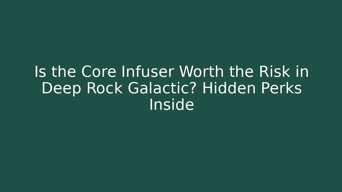 Is the Core Infuser Worth the Risk in Deep Rock Galactic? Hidden Perks Inside