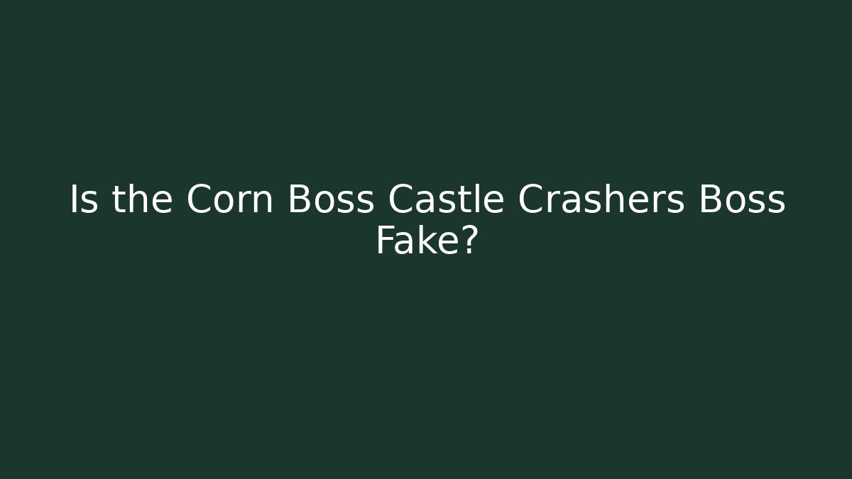 Is the Corn Boss Castle Crashers Boss Fake?