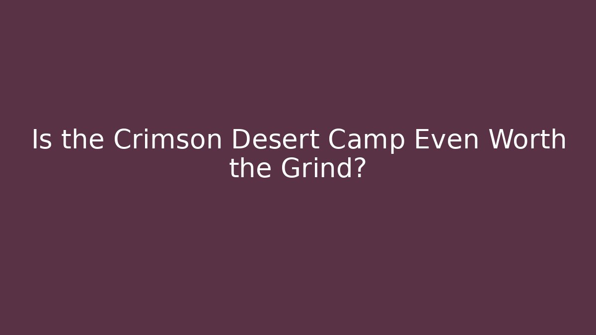 Is the Crimson Desert Camp Even Worth the Grind?