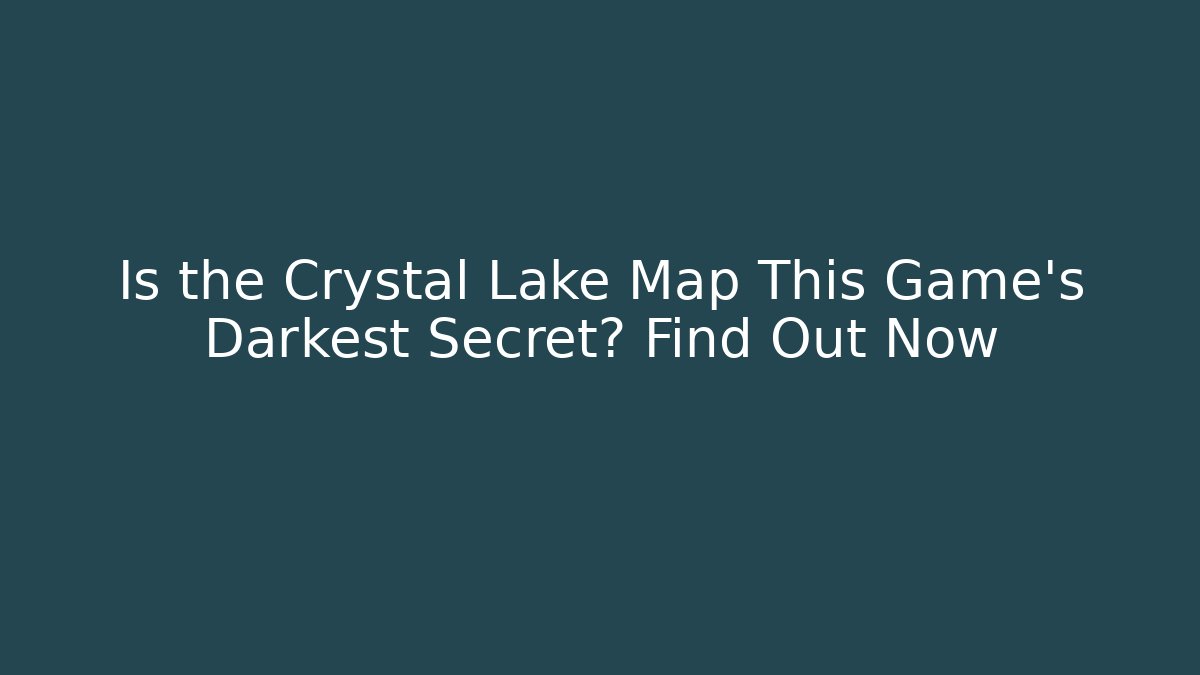 Is the Crystal Lake Map This Game's Darkest Secret? Find Out Now