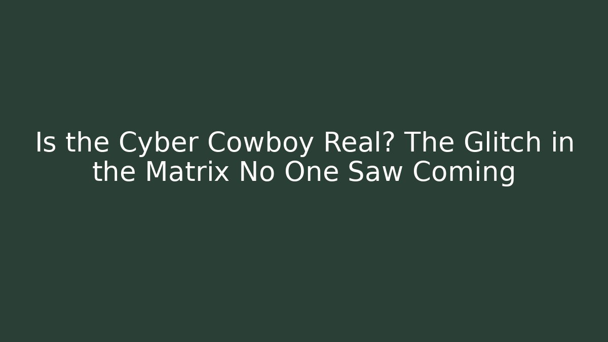 Is the Cyber Cowboy Real? The Glitch in the Matrix No One Saw Coming
