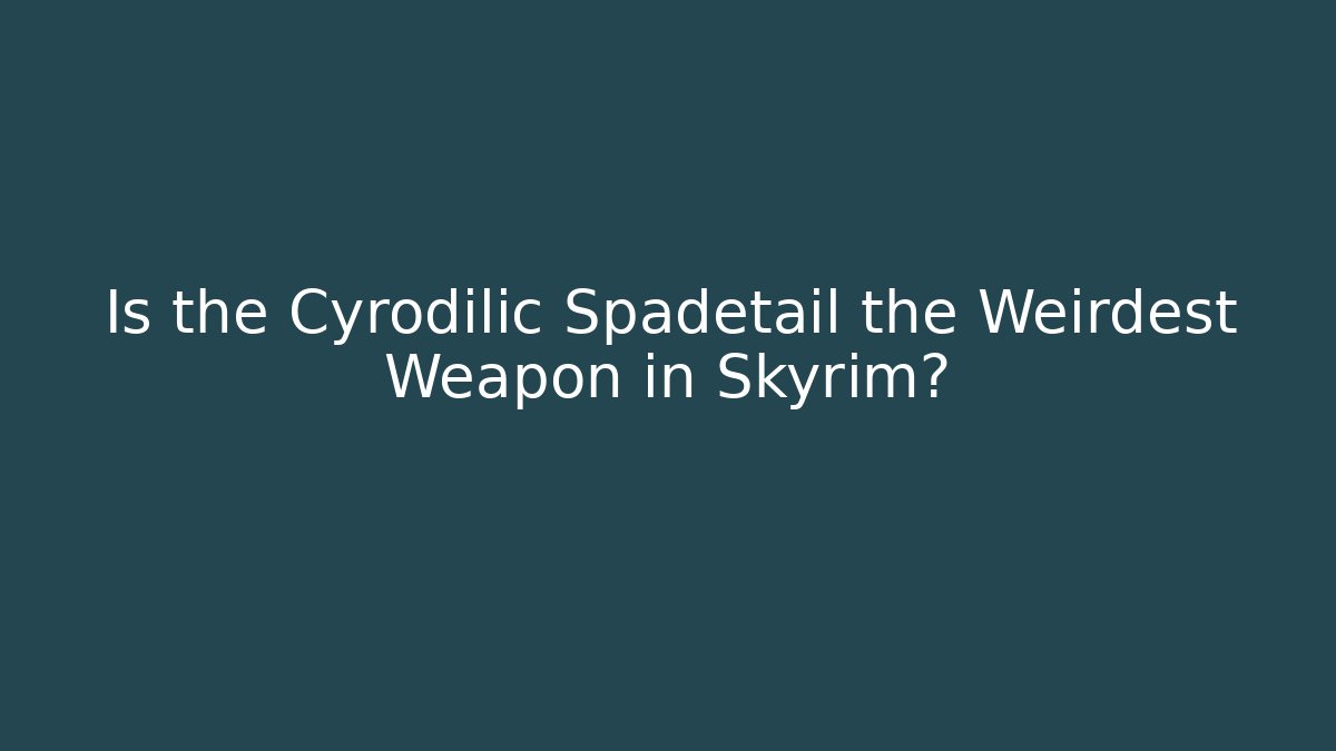 Is the Cyrodilic Spadetail the Weirdest Weapon in Skyrim?