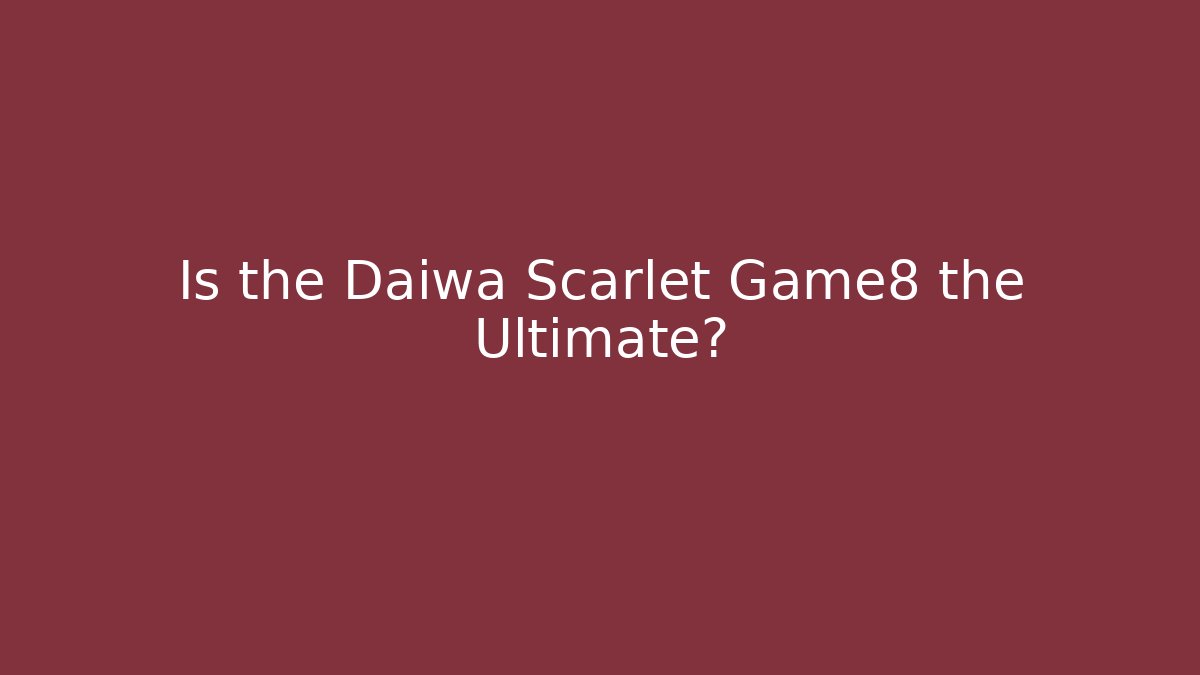 Is the Daiwa Scarlet Game8 the Ultimate?