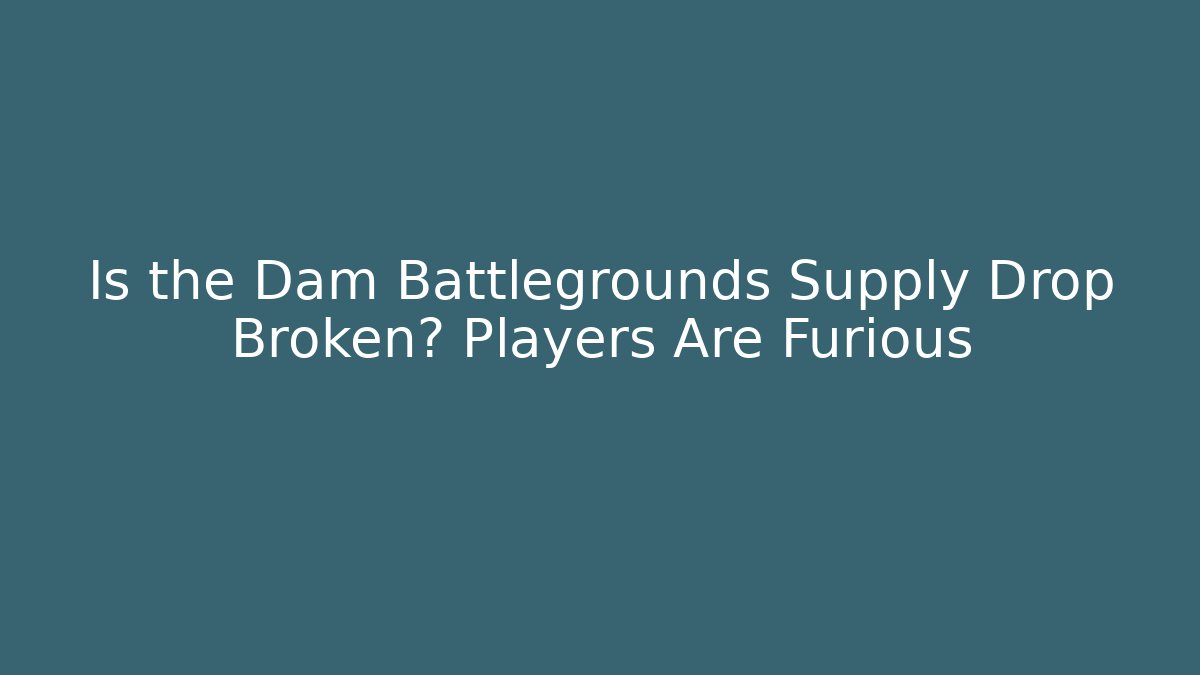 Is the Dam Battlegrounds Supply Drop Broken? Players Are Furious - Vintage E-Juice