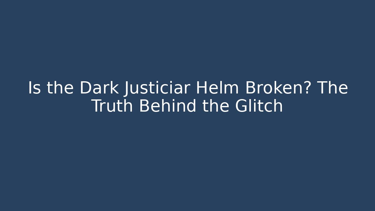 Is the Dark Justiciar Helm Broken? The Truth Behind the Glitch