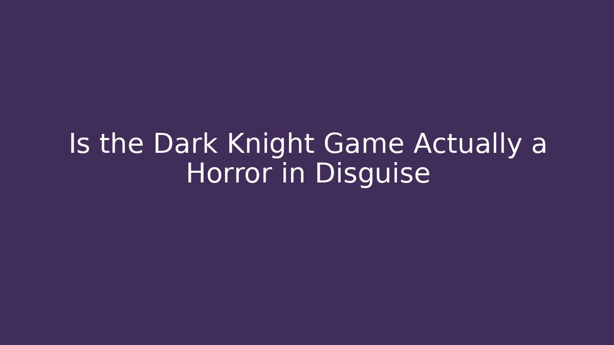 Is the Dark Knight Game Actually a Horror in Disguise