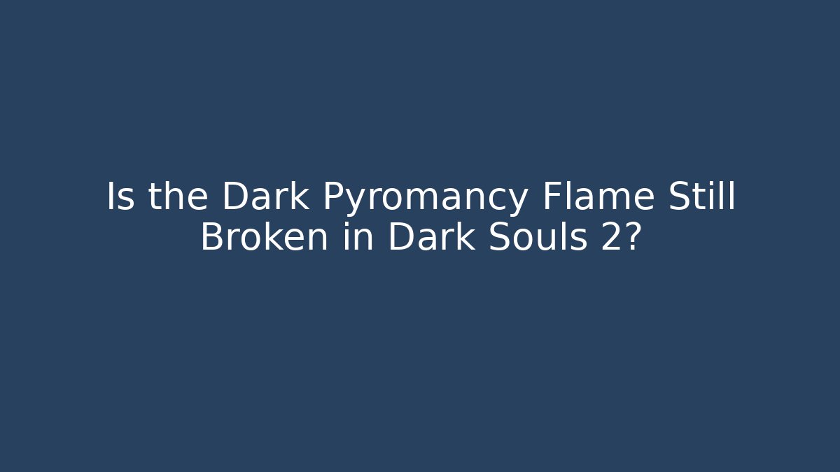 Is the Dark Pyromancy Flame Still Broken in Dark Souls 2?
