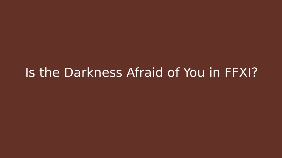 Is the Darkness Afraid of You in FFXI?