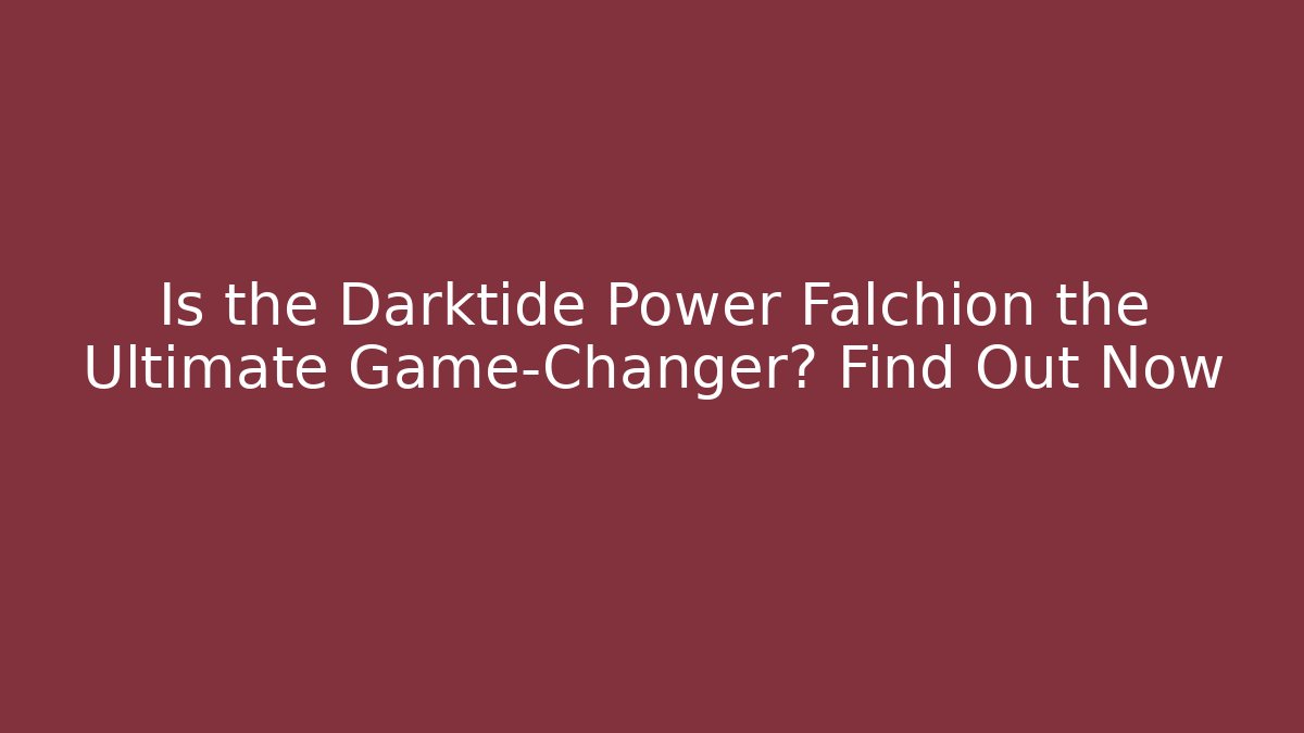 Is the Darktide Power Falchion the Ultimate Game-Changer? Find Out Now