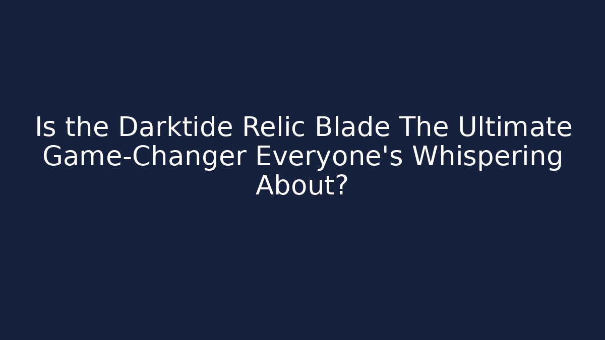 Is the Darktide Relic Blade The Ultimate Game-Changer Everyone’s Whispering About?